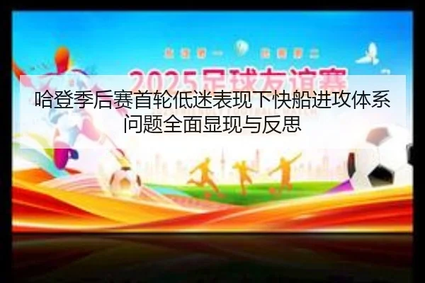 哈登季后赛首轮低迷表现下快船进攻体系问题全面显现与反思
