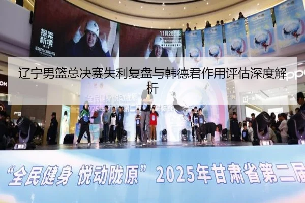 辽宁男篮总决赛失利复盘与韩德君作用评估深度解析