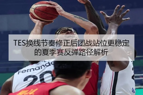 TES换线节奏修正后团战站位更稳定的夏季赛反弹路径解析