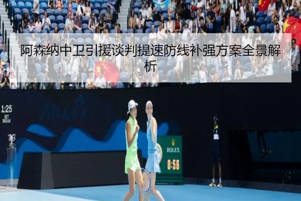 阿森纳中卫引援谈判提速防线补强方案全景解析