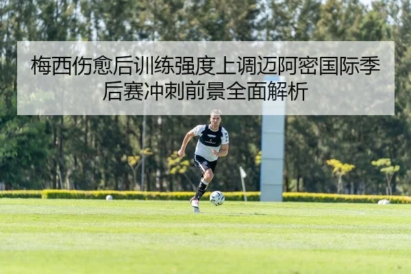 梅西伤愈后训练强度上调迈阿密国际季后赛冲刺前景全面解析